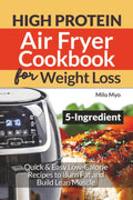 5 Ingredient High Protein Air Fryer Cookbook for Weight Loss: Quick & Easy Low-Calorie Recipes to Burn Fat and Build Lean Muscle by Milo Myo
