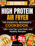Super Easy & Tasty High Protein Diet with Air Fryer: The Essential Beginner’s Cookbook with 2100 Days of Low Fat, Low Carb, and Healthy Recipes Ready in 30 Minutes, with Meal Prep and Nutrition Tips by Rebecca Angel
