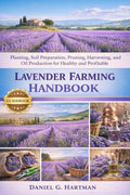 Lavender Farming Handbook: Planting, Soil Preparation, Pruning, Harvesting, and Oil Production for Healthy and Profitable Lavender Farms by DANIEL G. HARTMAN