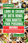 LIBRO DE COCINA DE DIETA RENAL PARA DIABETES PARA PERSONAS MAYORES: Desbloquee una salud óptima con recetas bajas en sodio, fósforo, potasio y ... y llenas de sabor (Spanish Edition) by Antonio Manuel
