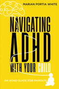 Navigating ADHD With Your Child: An ADHD Guide for Parents by Marian Portia White