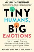 Tiny Humans, Big Emotions: How to Navigate Tantrums, Meltdowns, and Defiance to Raise Emotionally Intelligent Children―An Essential Guide for Caregivers of Children from Infancy to Age Eight by Alyssa Blask Campbell