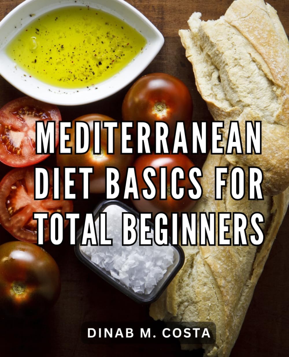 Mediterranean Diet Basics For Total Beginners: Your Complete Beginner's Guide to a Healthy Lifestyle | Discover the Secrets of the Mediterranean Diet with Success Tips, Meal Plans, and More by Dinab M. Costa