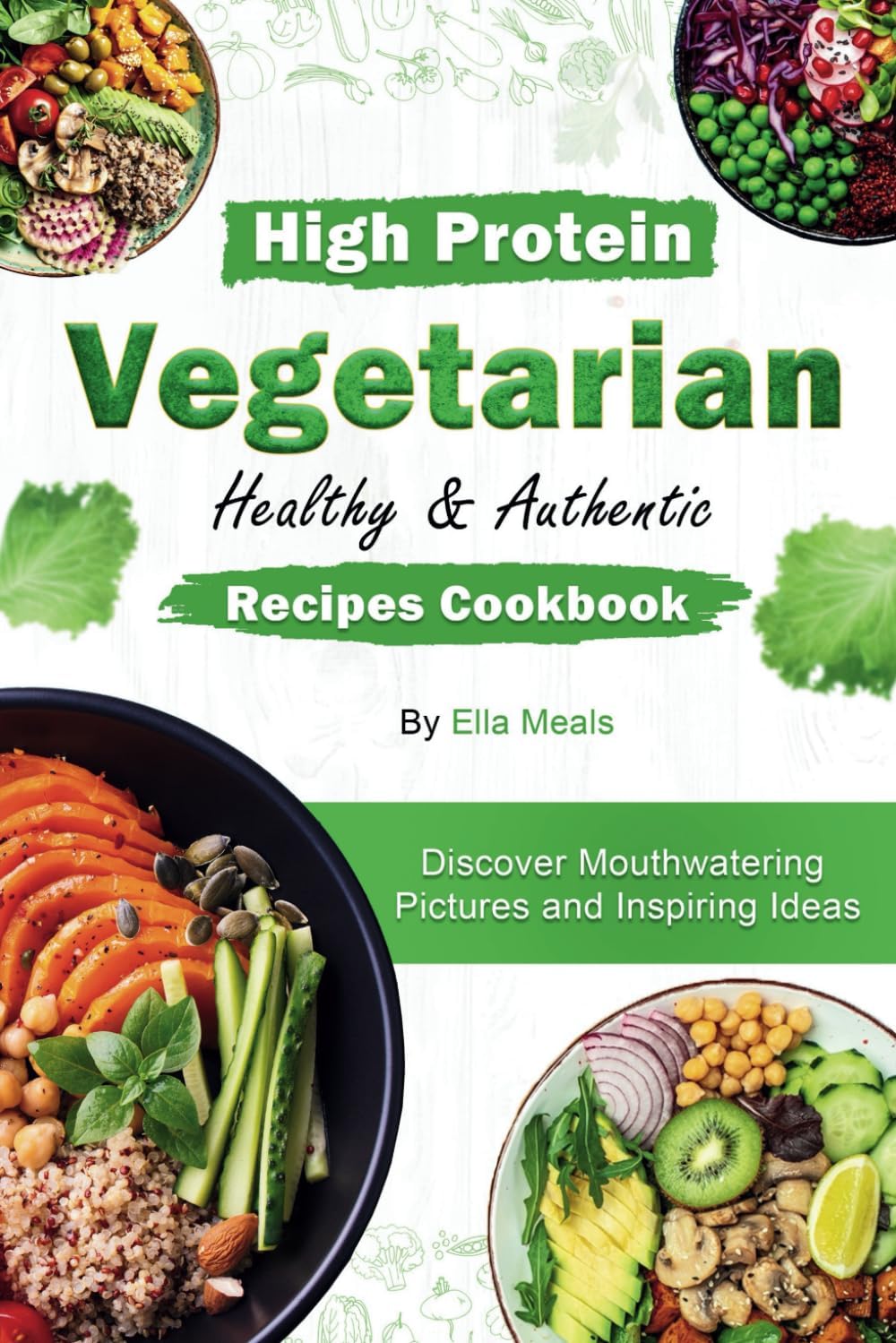 High Protein Vegetarian Healthy & Authentic Recipes Cookbook: Discover Mouthwatering Pictures and Inspiring Ideas by Ella Meals