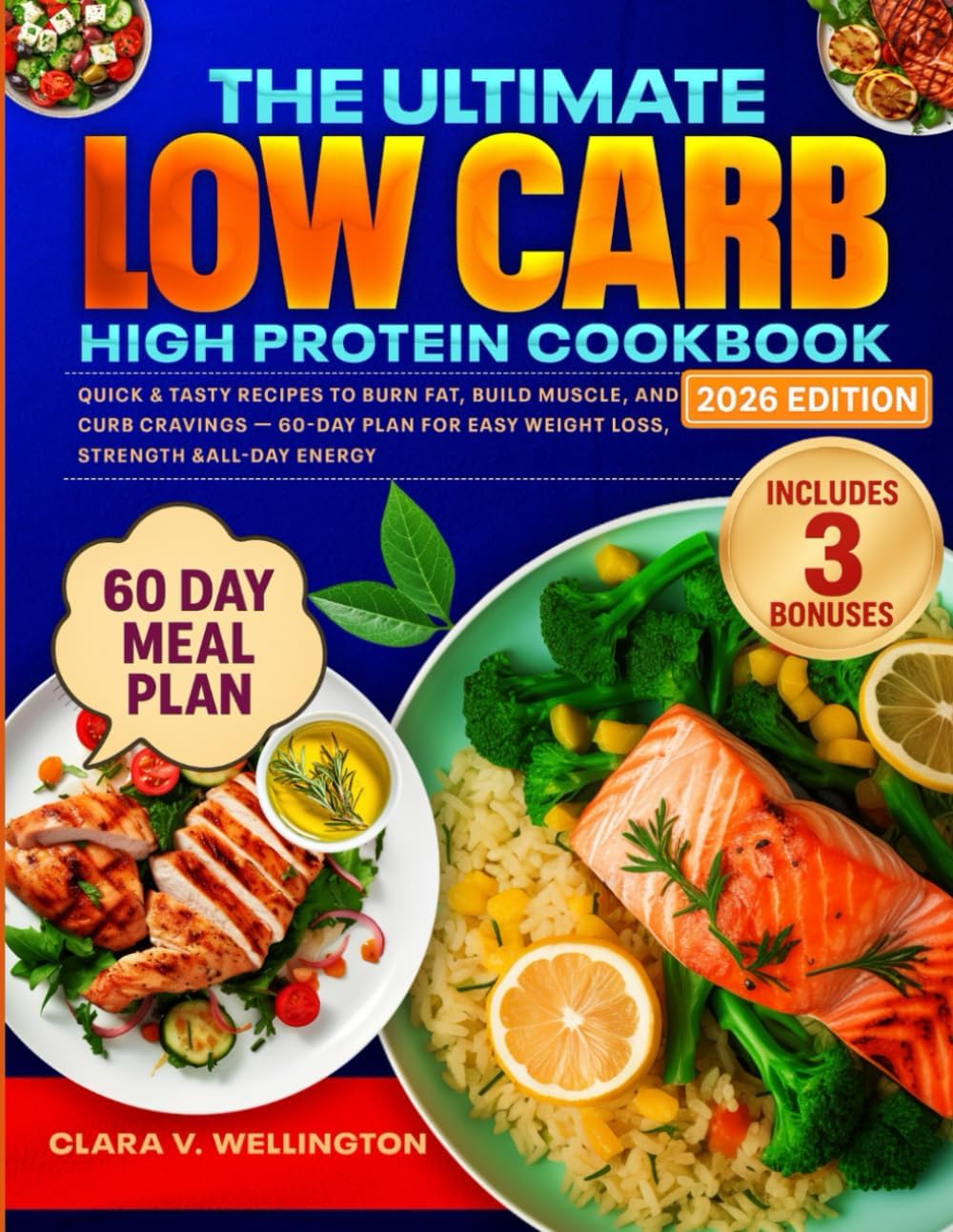 The Ultimate Low Carb High Protein Cookbook: Quick & Tasty Recipes to Burn Fat, Build Muscle, and Curb Cravings - 60 Day Plan for Easy Weight Loss, Strength & All-Day Energy by Clara V. Wellington