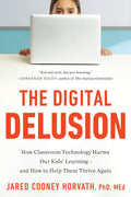 The Digital Delusion: How Classroom Technology Harms Our Kids' Learning--and How to Help Them Thrive Again by Jared Cooney Horvath