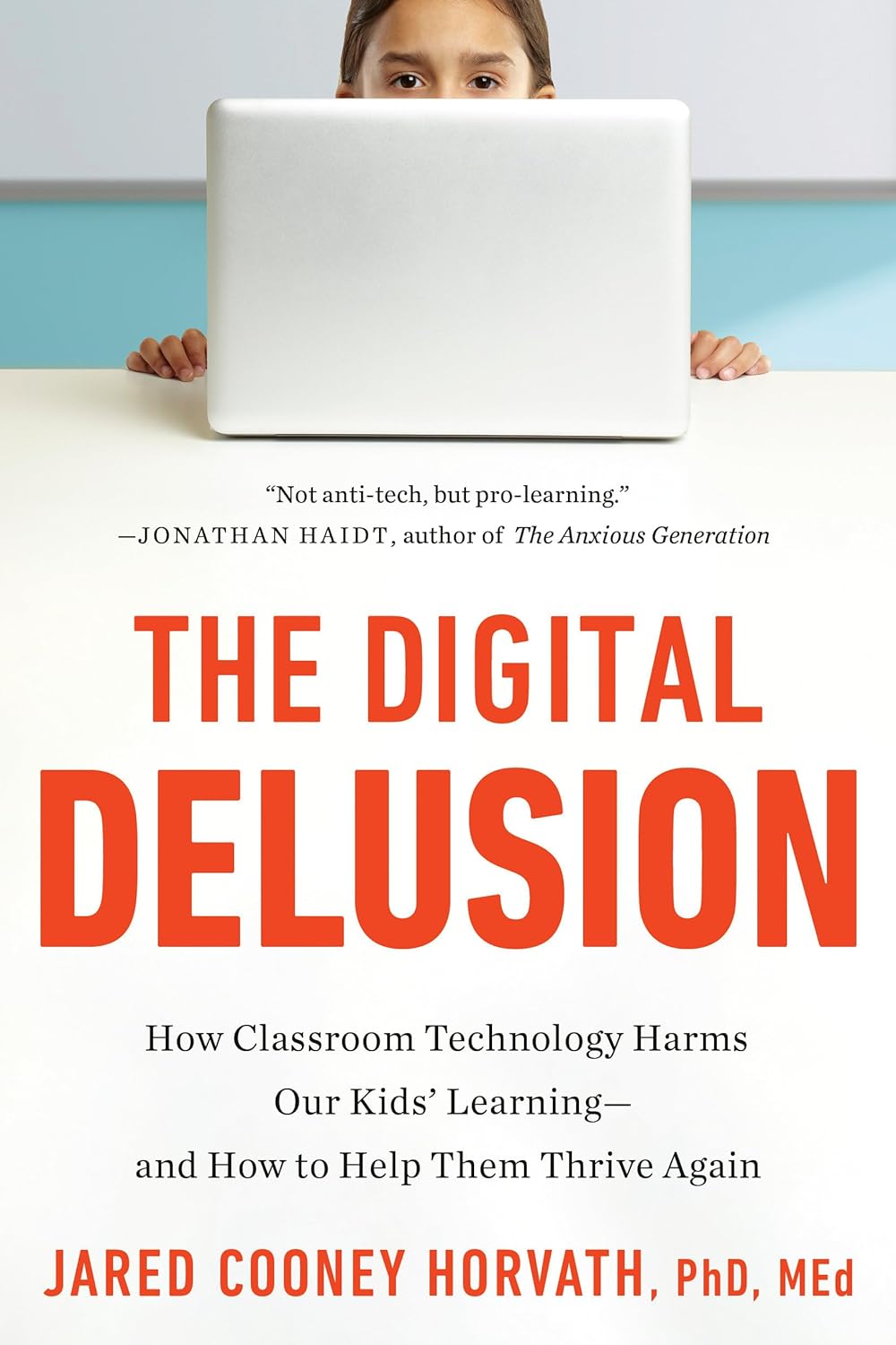 The Digital Delusion: How Classroom Technology Harms Our Kids' Learning--and How to Help Them Thrive Again by Jared Cooney Horvath