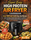 Super Easy High Protein Air Fryer Cookbook: Over 100 Low-Carb, Low-Fat Recipes: Quick 30-Minute Healthy Meals to Bake, Fry, and Roast with Step-by-Step Instructions and Nutrition Tips by Alvin Roche