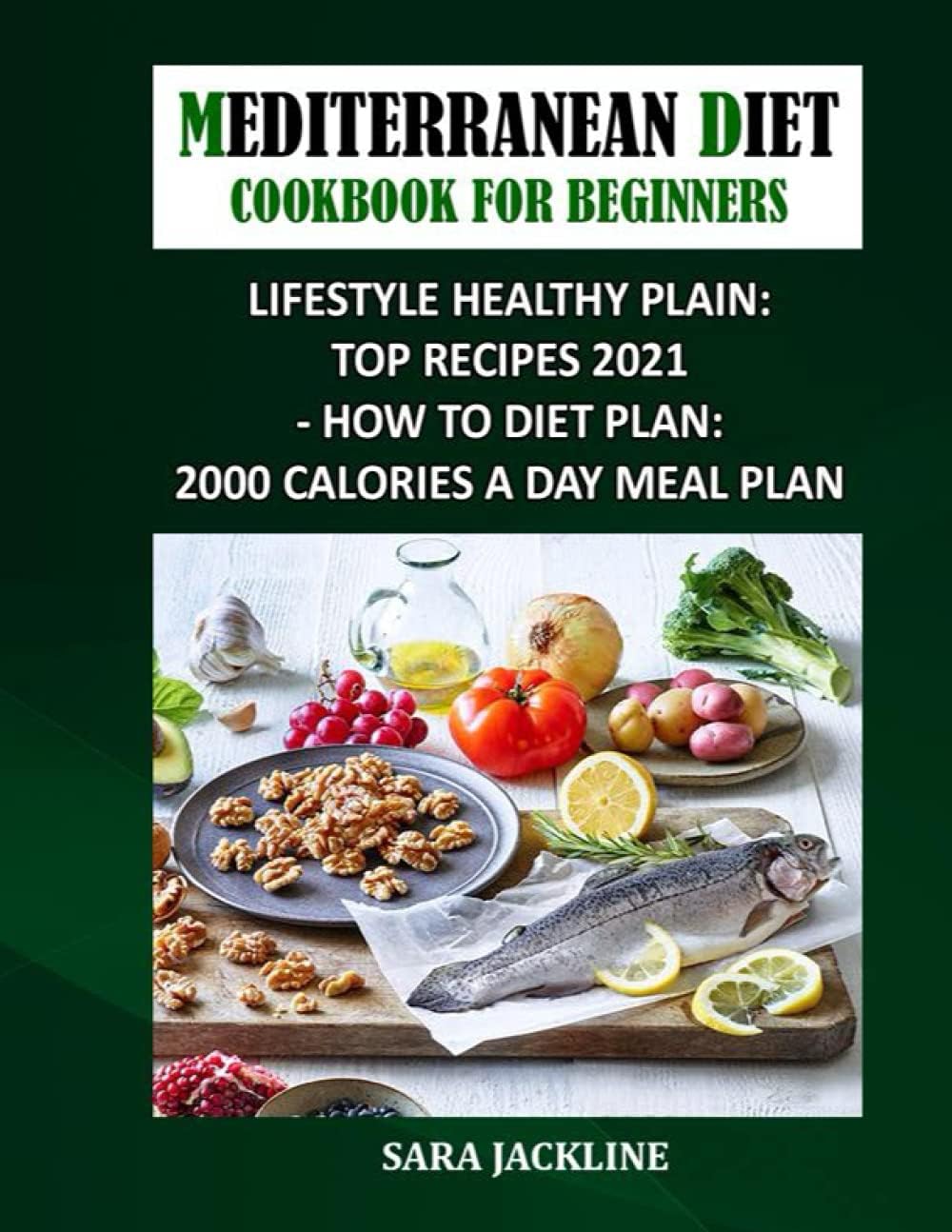 Mediterranean Diet Cookbook For Beginners: Lifestyle Healthy Plain: Top Recipes 2021 - How To Diet Plan: 2000 Calories A Day Meal Plan by SARA JACKLINE