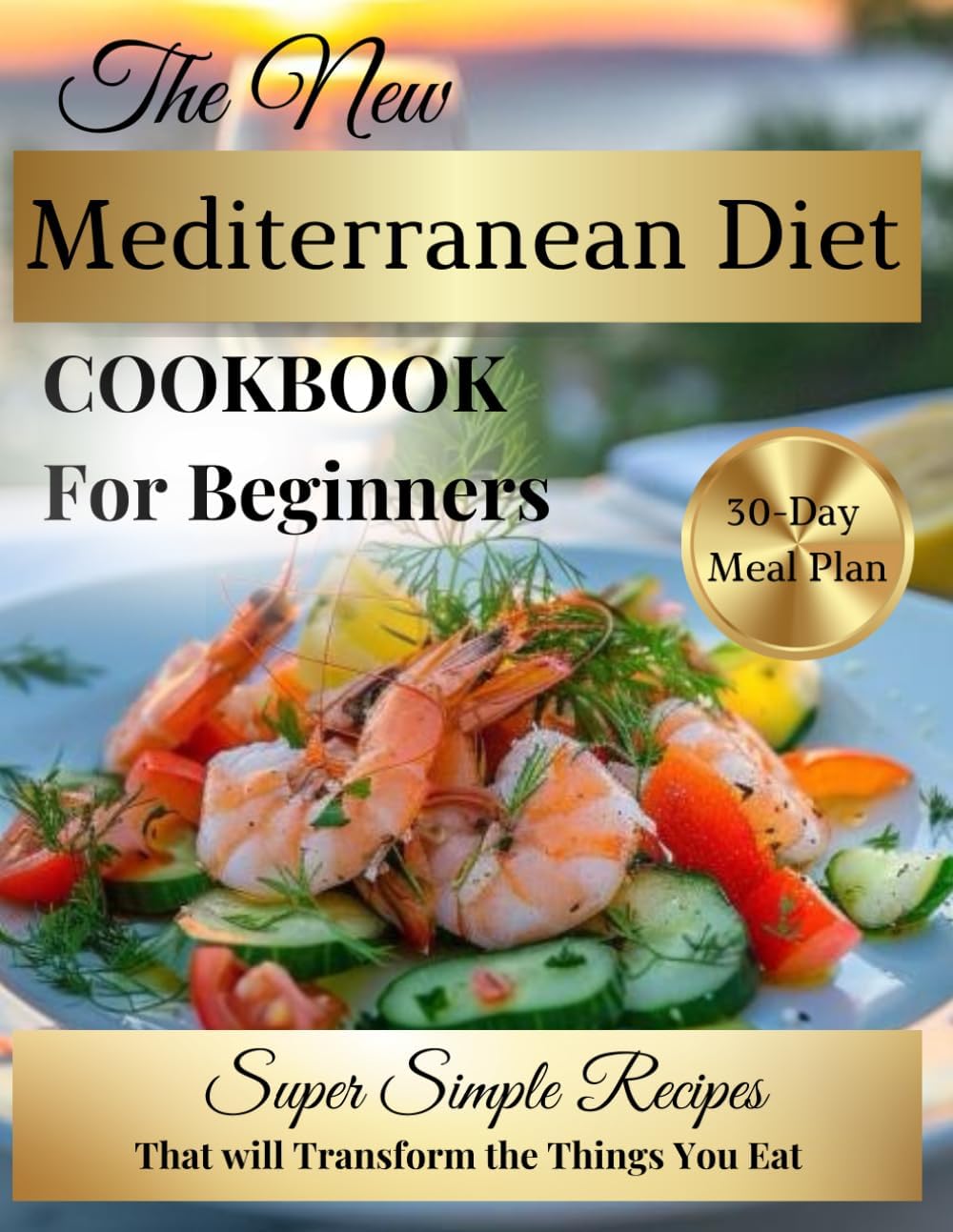 THE NEW MEDITERRANEAN DIET COOKBOOK FOR BEGINNERS: SUPER SIMPLE RECIPES 30-DAY MEAL PLAN THAT WILL TRANSFORM THE THINGS YOU EAT by Juliet Weber