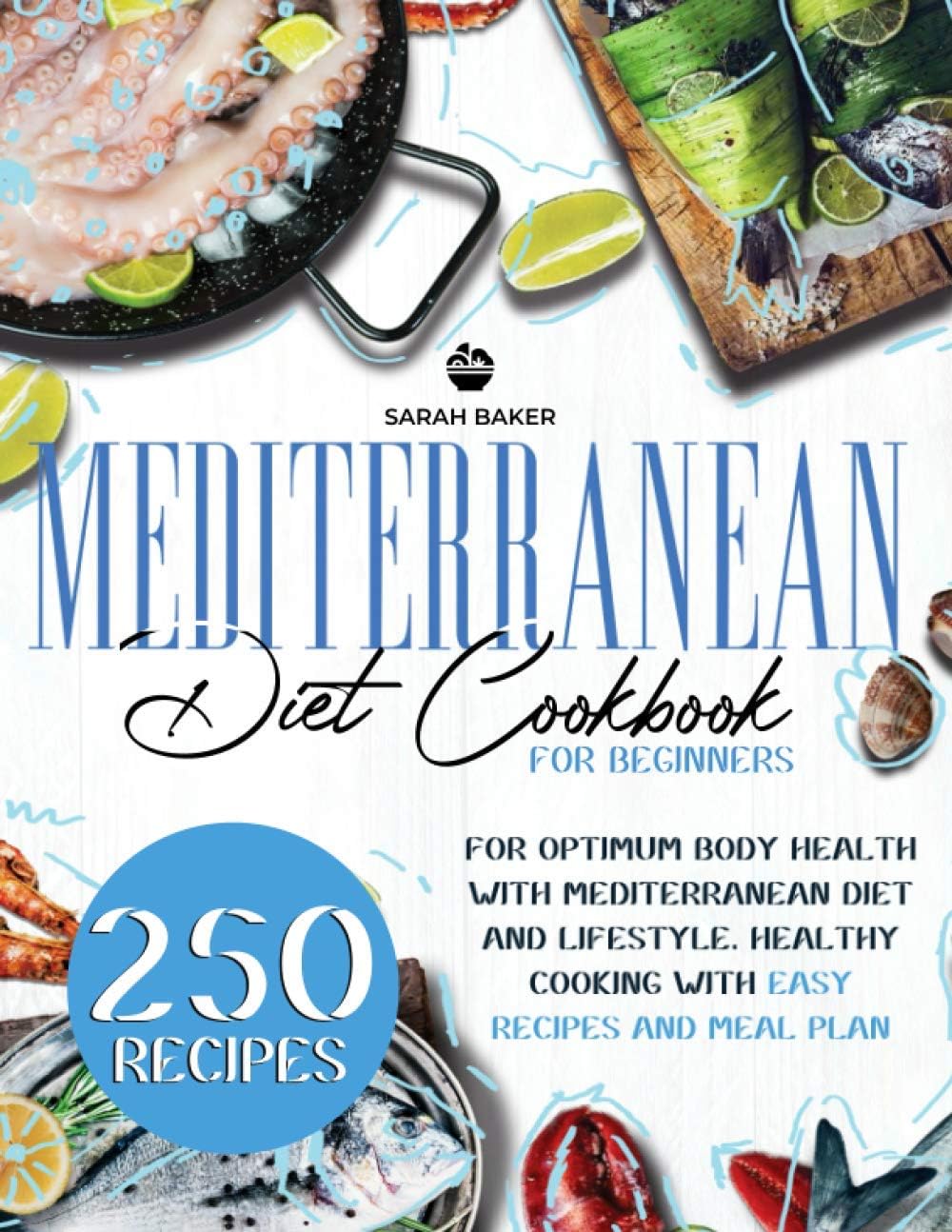 Mediterranean Diet Cookbook for Beginners: For Optimum Body Health with Mediterranean Diet and Lifestyle. Healthy Cooking with Easy Recipes and Meal Plan by Sarah Baker