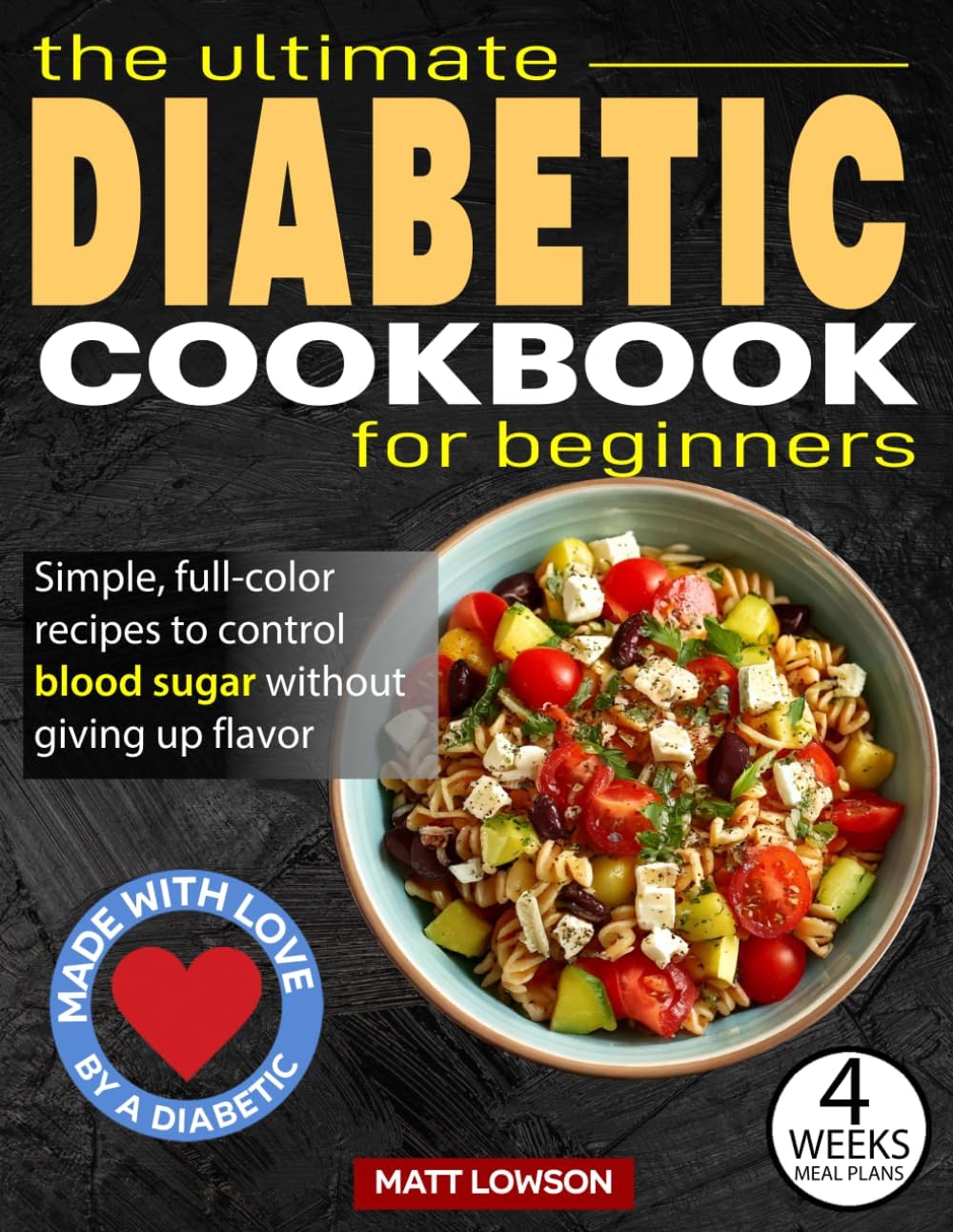 The Ultimate DIABETIC COOKBOOK: Delicious and Easy Recipes for Newly Diagnosed Type 2 Diabetes, with a 4-Week Meal Plan Included to Take Back Control of Your Life! Created by a Diabetic by Matt Lowson