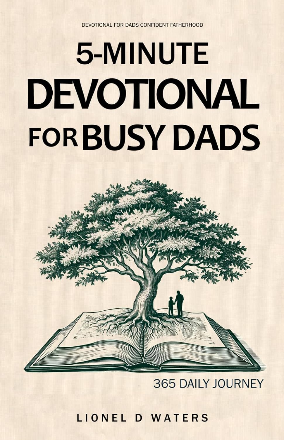 Devotional for Dads Confident Fatherhood: A Practical 5-Minute Daily Devotional for Busy Dads to Strengthen Family Bonds and Trust Without Extra Time by Lionel D Waters