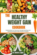 THE HEALTHY WEIGHT GAIN COOKBOOK: Healing Meals For Recovery, Strength Building, And Nutritional Support After Illness Or Surgery by Dr. Kristi H. Lopez