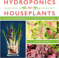 Hydroponics for Houseplants: An Indoor Gardener's Guide to Growing Without Soil by Peter Loewer