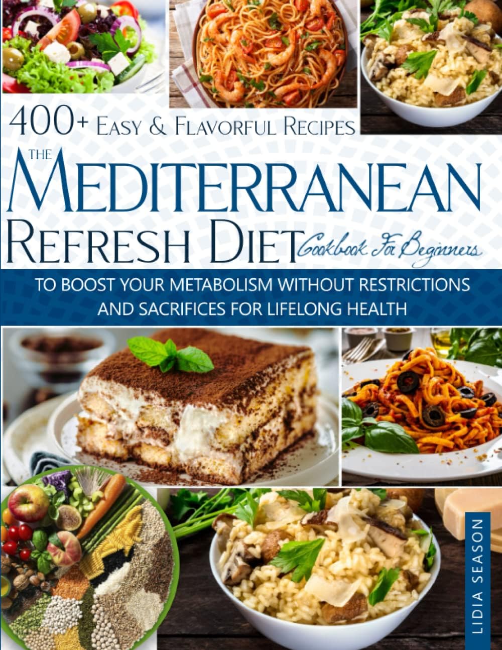 THE MEDITERRANEAN REFRESH DIET COOKBOOK FOR BEGINNERS: 400+ Easy & Flavorful Recipes To boost Your Metabolism without restrictions and sacrifices For Lifelong Health by LIDIA SEASON