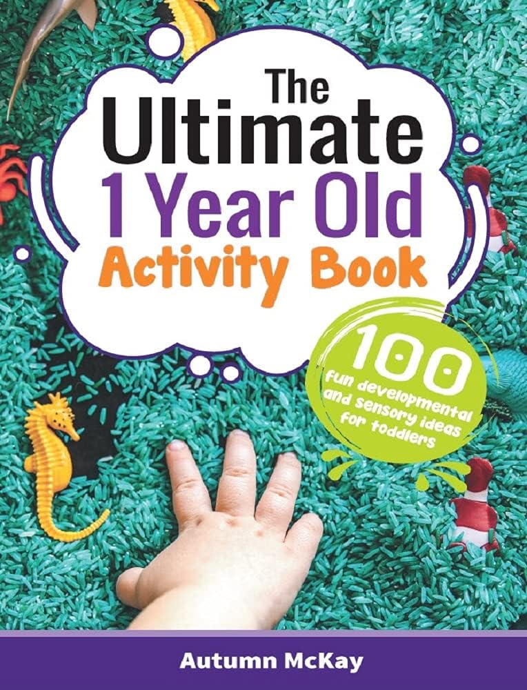 The Ultimate 1 Year Old Activity Book: 100 Fun Developmental and Sensory Ideas for Toddlers (Early Learning) by Autumn McKay