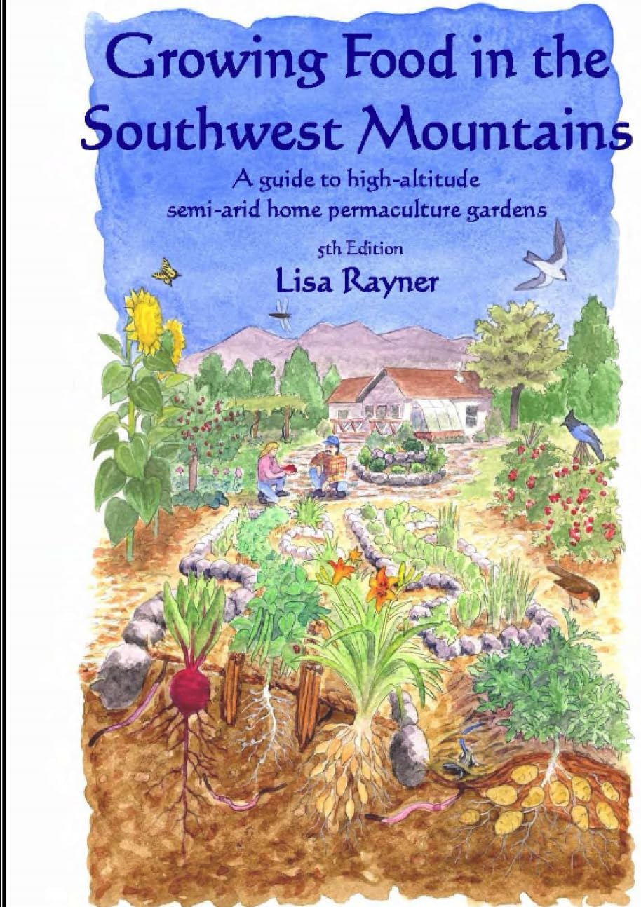 Growing Food in the Southwest Mountains: A guide to high altitude, semi-arid home permaculture gardens by Lisa Rayner