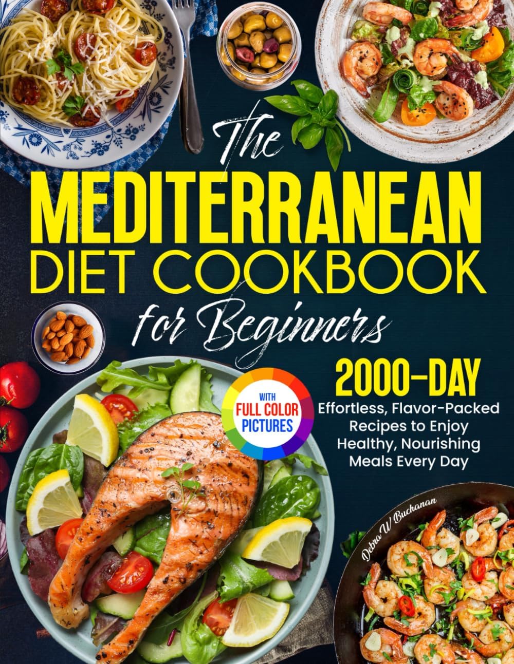 The Mediterranean Diet Cookbook for Beginners: Effortless, Flavor-Packed Recipes to Enjoy Healthy, Nourishing Meals Every Day| Full Color Edition by Debra W. Buchanan