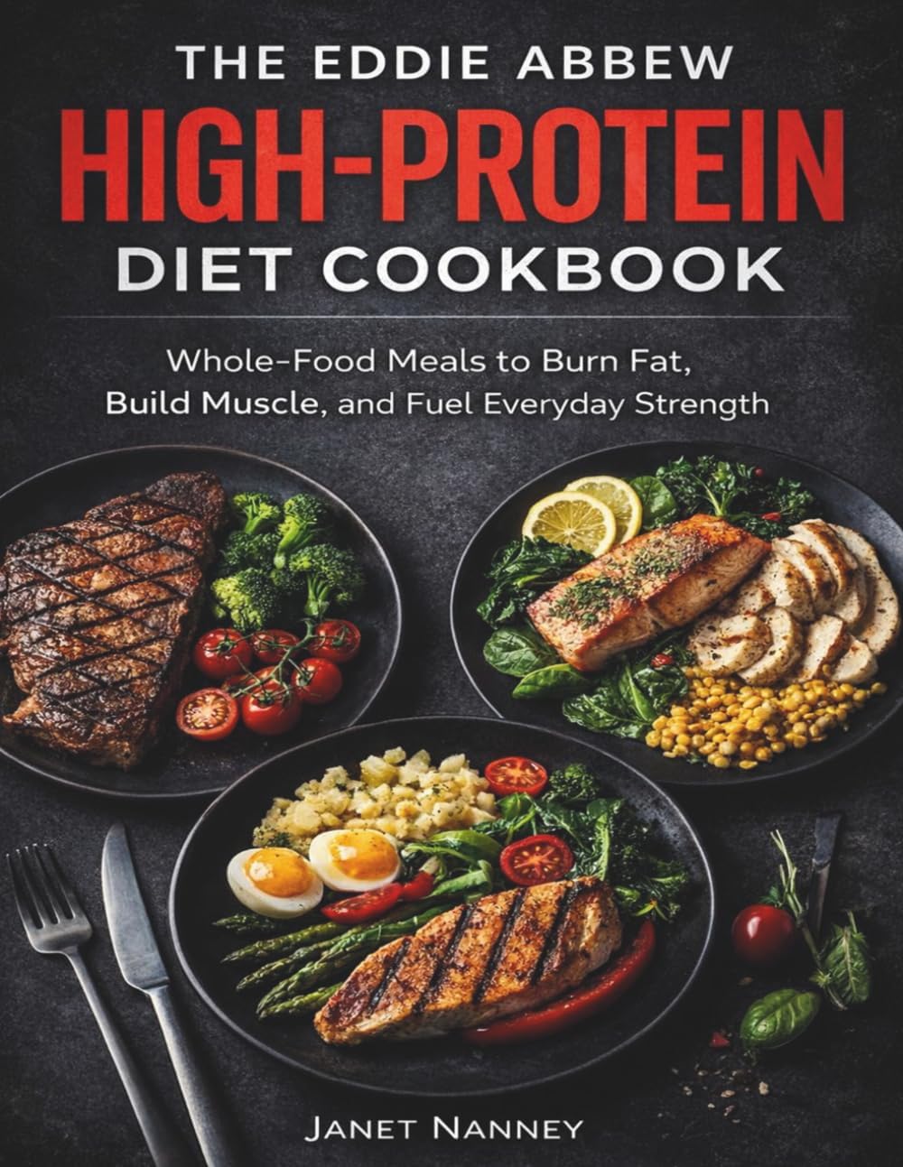 The Eddie Abbew High-Protein Diet Cookbook: Whole-Food Meals to Burn Fat, Build Muscle, and Fuel Everyday Strength by Janet Nanney