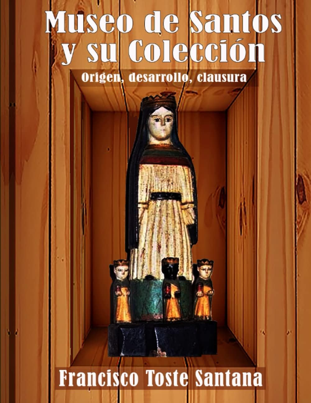 Museo de Santos y su Colección: Origen, desarrollo, clausura (Spanish Edition) by Francisco Toste Santana