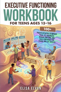 Executive Functioning Workbook for Teens Ages 13–16: 100+ Proven Activities to Improve Focus, Get Organized, Manage Emotions, and Build Confidence for School and Life Success by Elisa Elvan