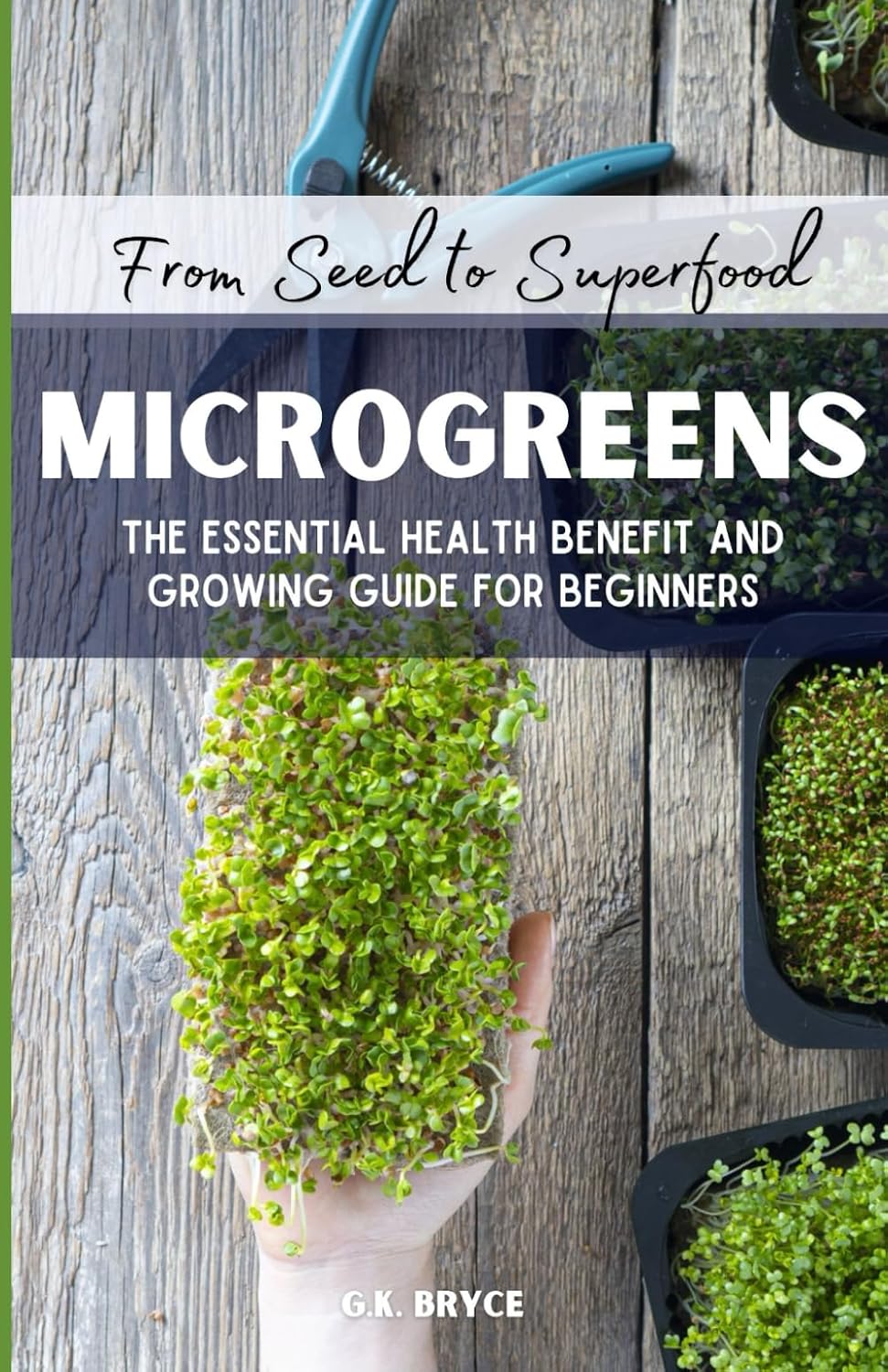 From Seed to Superfood - Microgreens: The Essential Health Benefit and Growing Guide for Beginners by G.K. Bryce