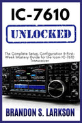 IC-7610 Unlocked: The Complete Setup, Configuration & First-Week Mastery Guide for the Icom IC-7610 Transceiver (The Modern Amateur Radio Mastery Series) by Brandon S. Larkson