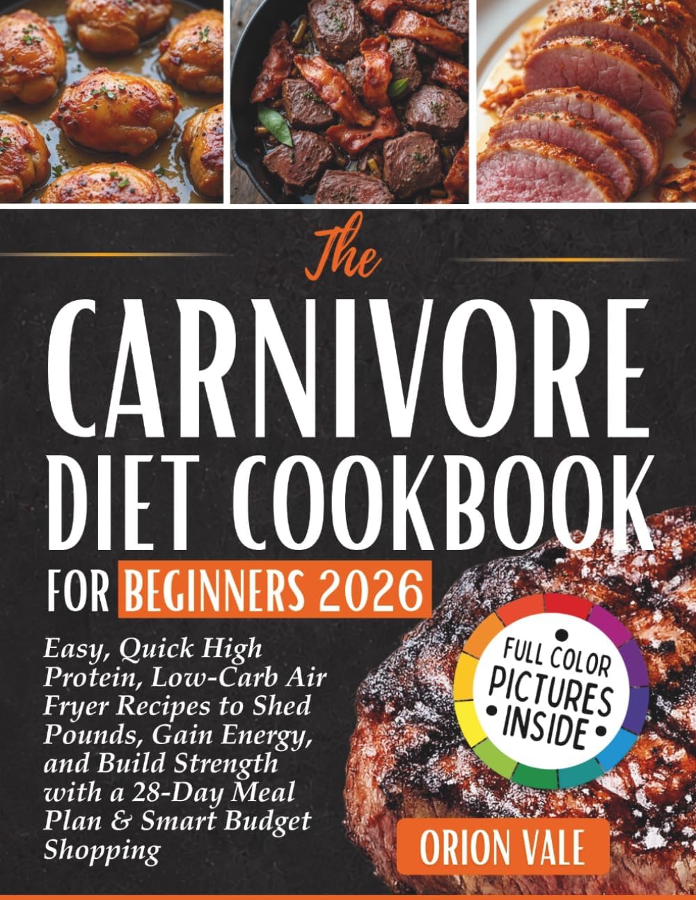The Carnivore Diet Cookbook for Beginners 2026: Easy, Quick High Protein, Low-Carb Air Fryer Recipes to Shed Pounds, Gain Energy, and Build Strength with a 28-Day Meal Plan & Smart Budget Shopping by Orion Vale