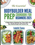 The Essential Bodybuilder Meal Prep Cookbook for Beginners 2025: A Simple Guide to Reaching Your Fitness Goals with Easy, Healthy Recipes and Practical Tips (The Gourmet Kitchen Collection) by Isabelle Tianna