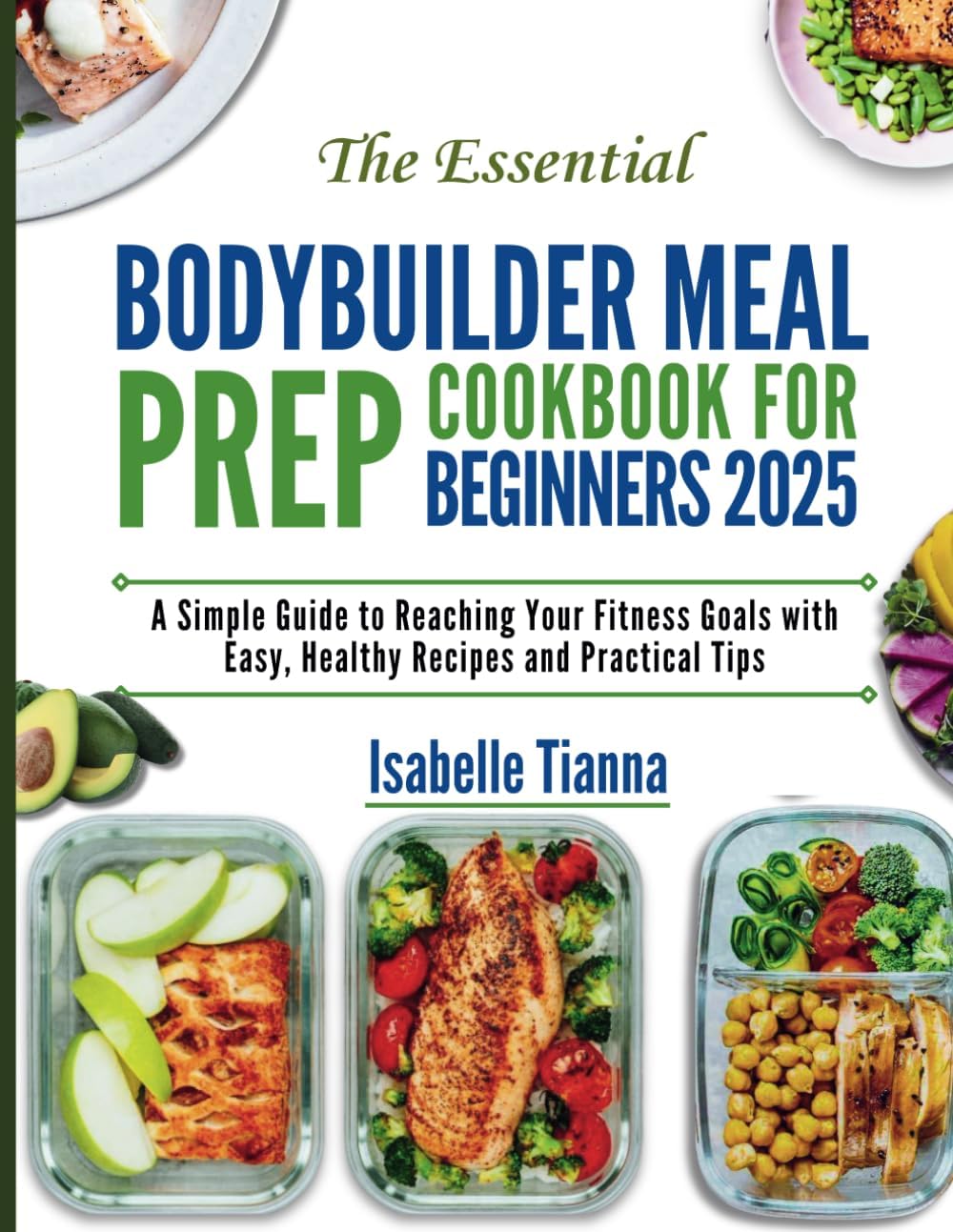 The Essential Bodybuilder Meal Prep Cookbook for Beginners 2025: A Simple Guide to Reaching Your Fitness Goals with Easy, Healthy Recipes and Practical Tips (The Gourmet Kitchen Collection) by Isabelle Tianna
