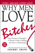 Why Men Love Bitches: From Doormat to Dreamgirl―A Woman's Guide to Holding Her Own in a Relationship by Sherry Argov
