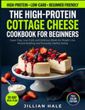 The High-Protein Cottage Cheese Cookbook for Beginners: Super Easy, Low-Carb, and Delicious Meals for Weight Loss, Muscle Building, and Everyday Healthy Eating by Jillian Hale