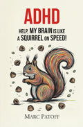 ADHD: Help, My Focus Is a Squirrel on Speed!: How to Stop Chasing Your Thoughts and Start Gathering the Best Nuts. (Embrace Your Inner Beast) by Marc Patoff