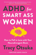 ADHD For Smart Ass Women: How to fall in love with your neurodivergent brain by Tracy Otsuka