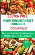 GLUTEN FREE MEDITERRANEAN DIET COOKBOOK FOR BEGINNERS: Easy and Delicious Mediterranean Meal Recipes for Good Health by Jessica Murray