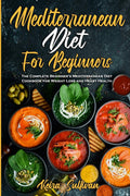 Mediterranean Diet For Beginners: The Complete Beginner's Mediterranean Diet Cookbook for Weight Loss and Heart Health by Keira Sullivan