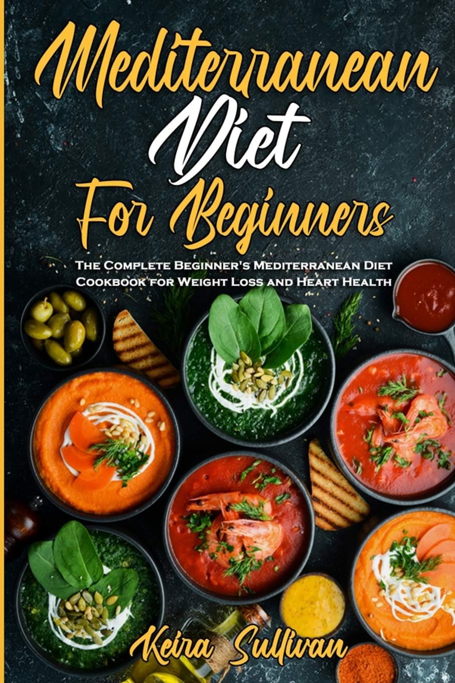 Mediterranean Diet For Beginners: The Complete Beginner's Mediterranean Diet Cookbook for Weight Loss and Heart Health by Keira Sullivan