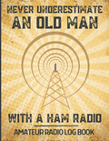 Never Underestimate an Old Man With A Ham Radio. Amateur Radio Log Book: Ideal Ham radio gifts for dad, husband, grandad, men to record and track Ham Radio Notes by Radio Hobby Fun