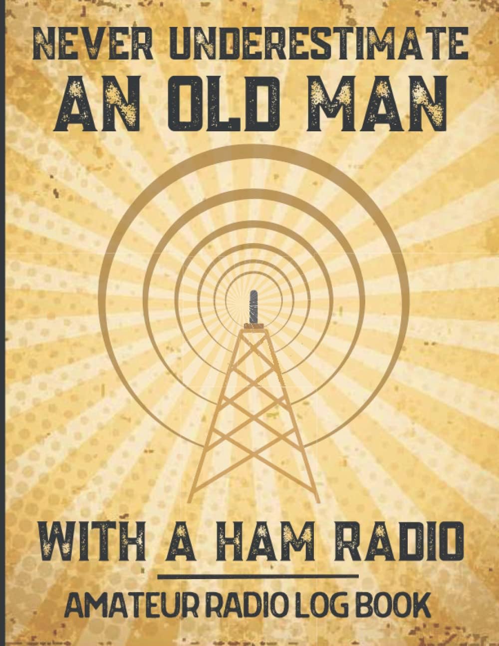 Never Underestimate an Old Man With A Ham Radio. Amateur Radio Log Book: Ideal Ham radio gifts for dad, husband, grandad, men to record and track Ham Radio Notes by Radio Hobby Fun