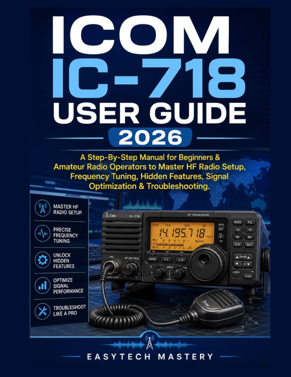 ICOM IC-718 User Guide 2026: A Step-By-Step Manual for Beginners & Amateur Radio Operators to Master HF Radio Setup, Frequency Tuning, Hidden Features, Signal Optimization & Troubleshooting by EasyTech Mastery