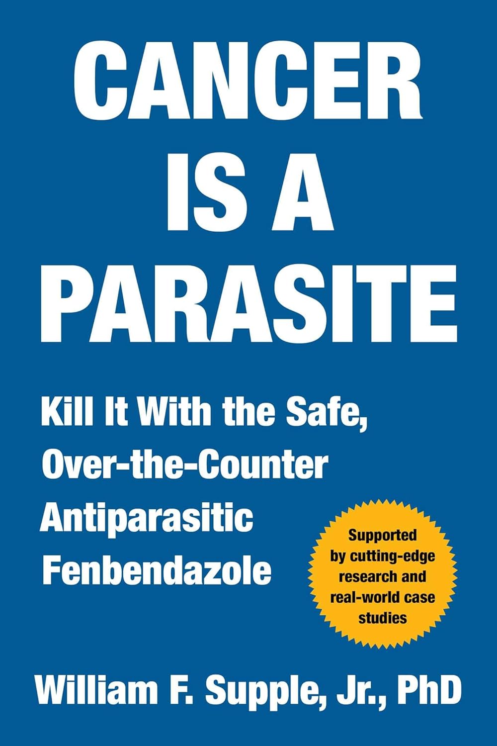 Cancer Is a Parasite: Kill it with the Safe, Over-the-Counter Antiparasitic Fenbendazole by William F. Supple Jr.