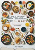 How To Follow The Mediterranean Diet for 28 Days: A GUIDE AND COOKBOOK WITH 35 RECIPES by Zara Harriman