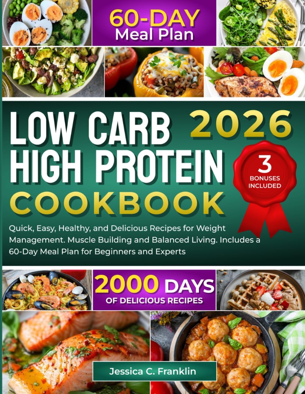 Low Carb High Protein Cookbook: 2000 Days of Quick, Easy, Healthy, and Delicious Recipes for Weight Management Muscle Building and Balanced Living Includes a 60-Day Meal Plan for Beginners and Experts by Jessica C. Franklin
