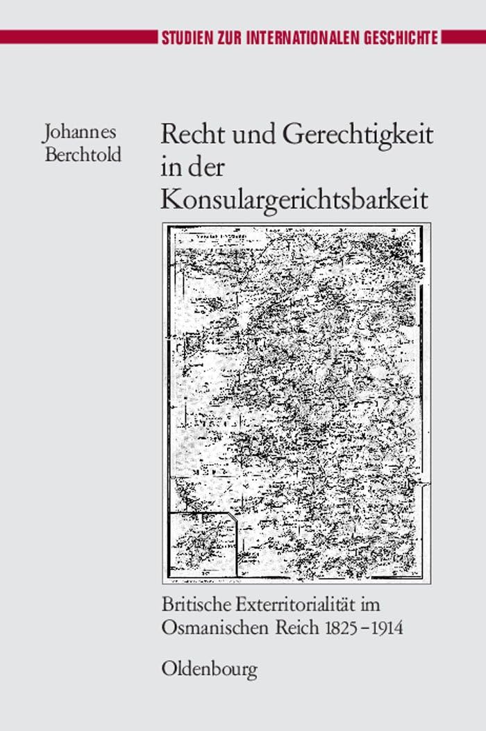 Recht und Gerechtigkeit in der Konsulargerichtsbarkeit: Britische Exterritorialität im Osmanischen Reich 1825-1914 (Studien zur Internationalen Geschichte, 22) (German Edition) by Johannes Berchtold