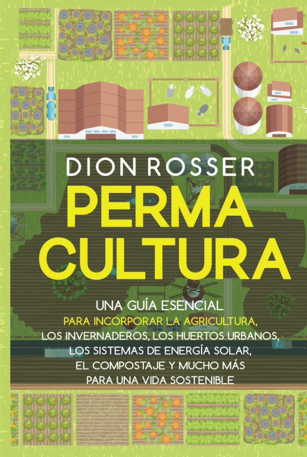 Permacultura: Una guía esencial para incorporar la agricultura, los invernaderos, los huertos urbanos, los sistemas de energía solar, el compostaje y ... (Jardinería sostenible) (Spanish Edition) by Dion Rosser
