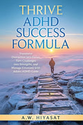 THRIVE ADHD Sucess Formula: Transform Distraction into Focus, Turn Challenges into Strengths, and Manage Emotions with Adults ADHD Guide (Silencing the Noises Within) by A.W Hiyasat
