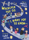 Wherever You Go, I Want You to Know...: Back-to-School, Kindergarten Graduation, and Baby Shower Gift Book for Preschoolers, Kindergarteners, and Kids Ages 3-7 by Melissa B Kruger