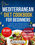 New Mediterranean Diet Cookbook for Beginners: Quick, Tasty Recipes and a Balanced 30-Day Meal Plan for Lifelong Wellness by Talia Corvina