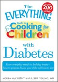 The Everything Guide to Cooking for Children with Diabetes: From everyday meals to holiday treats; how to prepare foods your child will love to eat (Everything® Series) by Moira McCarthy